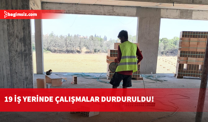 Sıcakta çalışma yasağını ihlal eden 19 iş yerine uyarı cezası