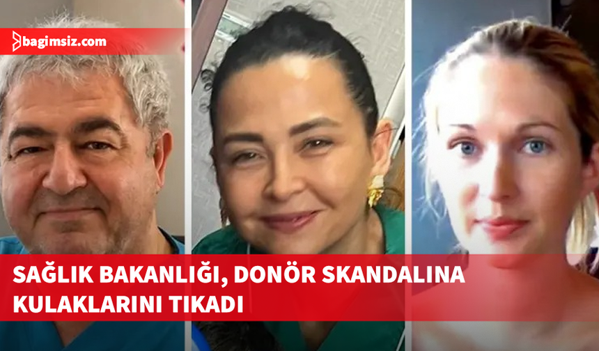 Sağlık Bakanlığı, donör skandalına kulaklarını tıkadı