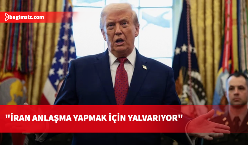 Donald Trump: İran anlaşma yapmak için yalvarıyor