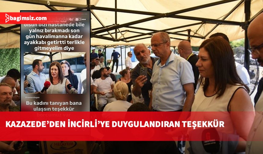 Kazazede'den İncirli'ye duygulandıran teşekkür: Hastanede bile yalnız bırakmadı"