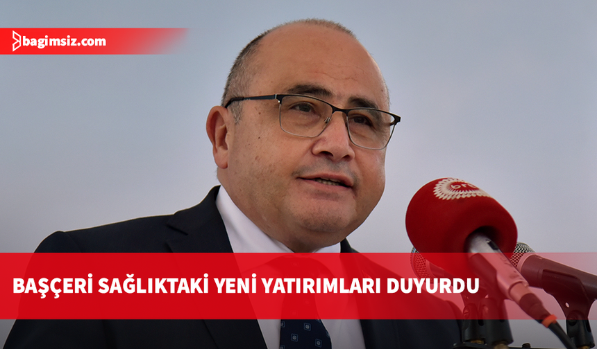 Başçeri: Türkiye, KKTC’de sağlık sektörüne yaklaşık 1 milyar 485 milyon TL'lik kaynak tahsis etti