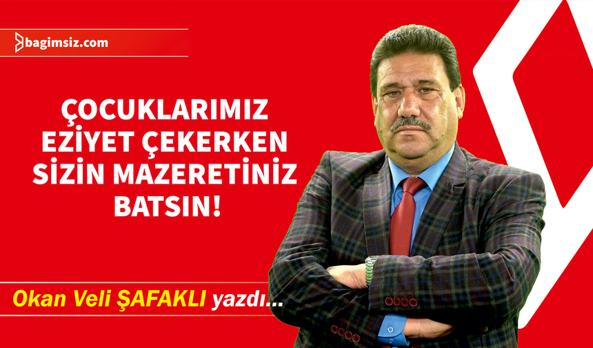 Çocuklarımız eziyet çekerken sizin mazeretiniz batsın!