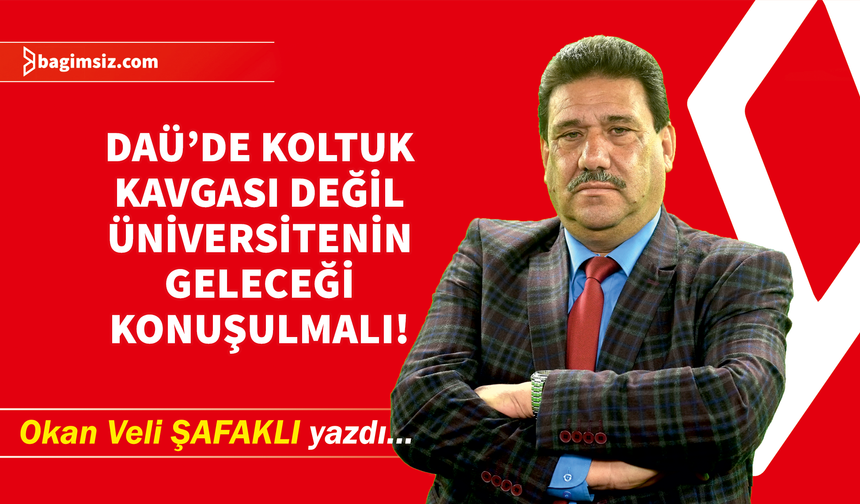 DAÜ’de Koltuk Kavgası Değil, Üniversitenin Geleceği Konuşulmalı!