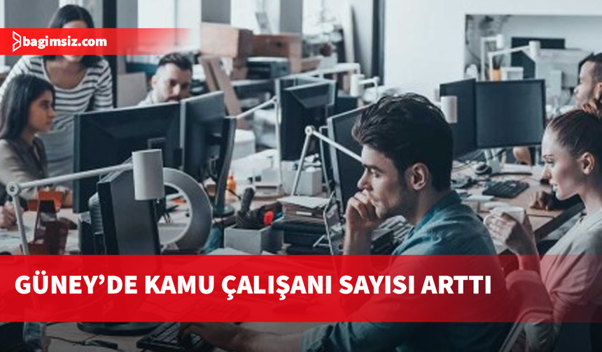 Güney’de kamu çalışanı sayısı arttı