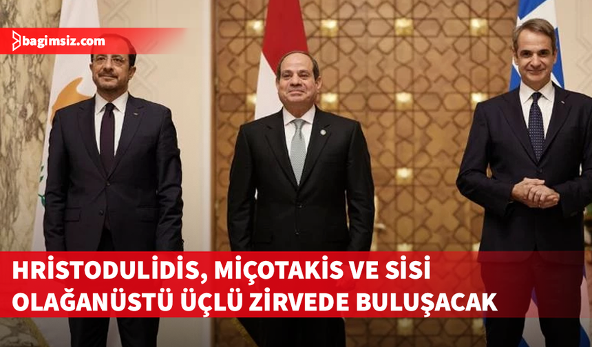 Hristodulidis, Miçotakis ve Sisi olağanüstü üçlü zirvede buluşacak