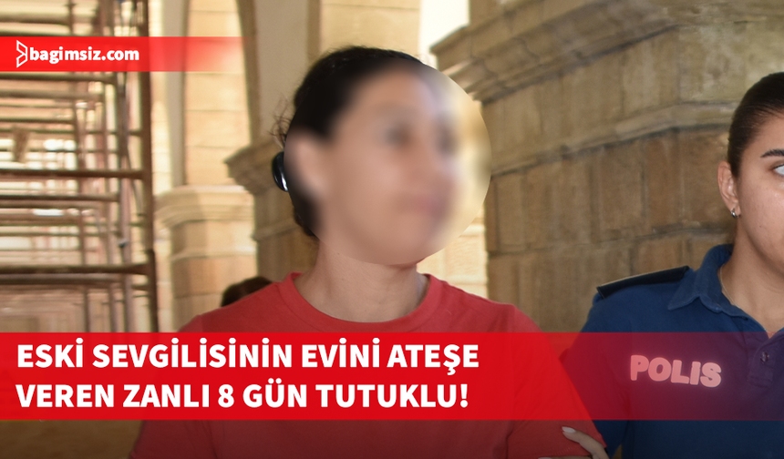 Eski sevgilisinin evini kundaklan zanlıya 8 gün tutukluluk