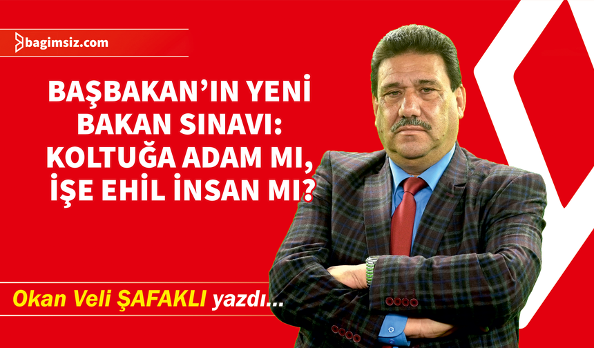 Başbakan’ın yeni bakan sınavı: Koltuğa adam mı, işe ehil insan mı?