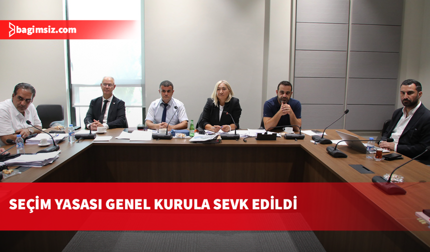 Seçim ve Halkoylaması Yasası Genel Kurul’a sevk edildi