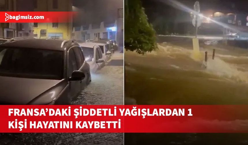 Fransa'nın güneydoğusunda şiddetli yağışlar hayatı olumsuz etkiledi; 1 kişi hayatını kaybetti