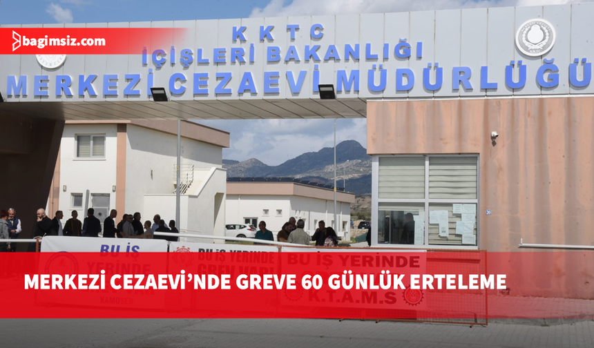 Bakanlar Kurulu Merkezi Cezaevi’ndeki grevi 60 gün erteledi