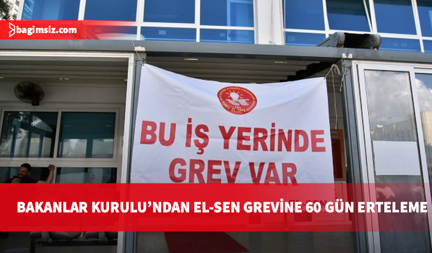 Bakanlar Kurulu'ndan EL-SEN grevine erteleme: 60 gün süreyle durduruldu