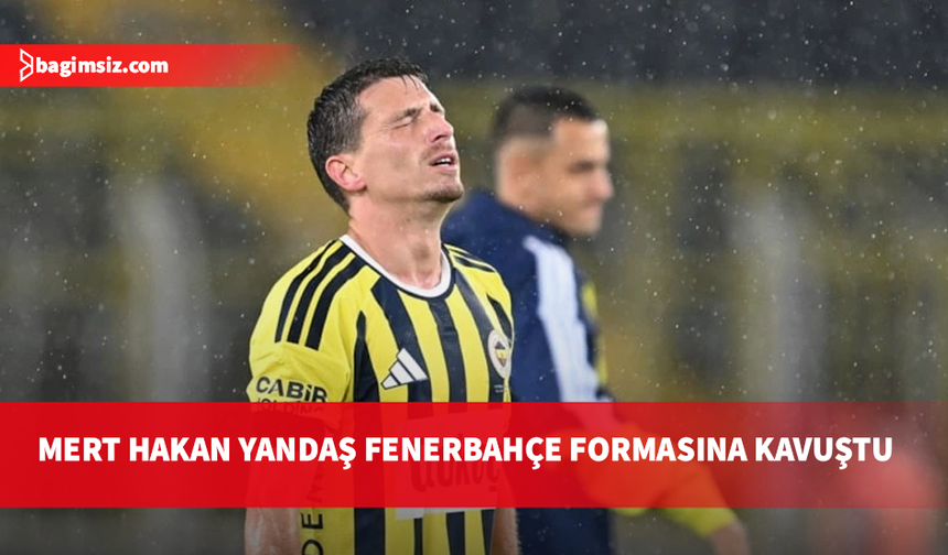 Mert Hakan Yandaş  aylar sonra sahalara döndü
