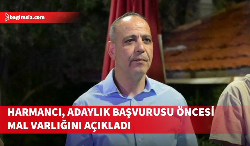 Harmancı, adaylık başvurusu öncesi mal varlığını açıkladı