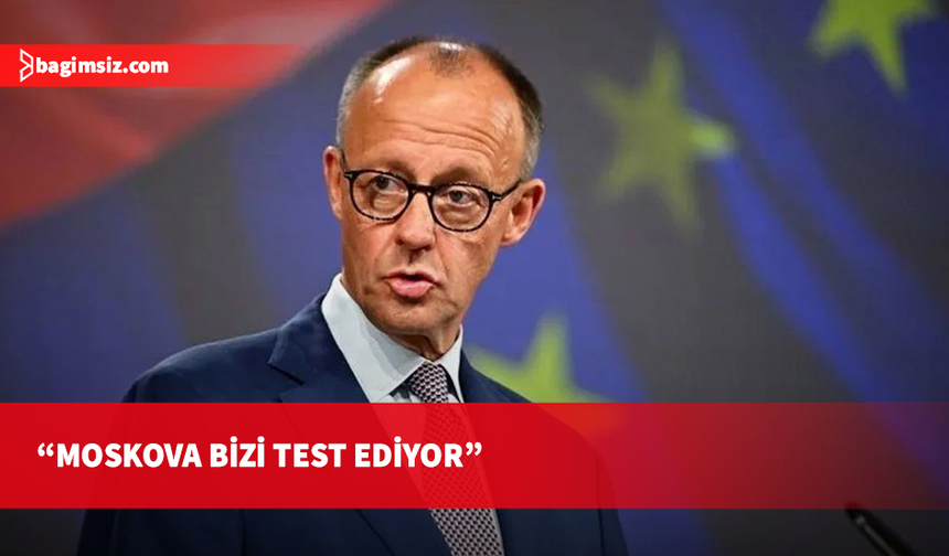 Almanya Başbakanı Merz: Moskova bizi test ediyor