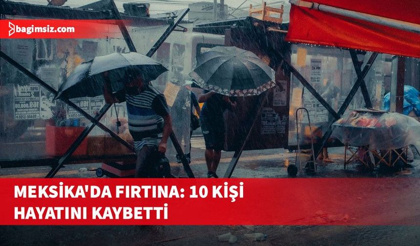 Meksika'da şiddetli yağış ve fırtına sonucu 10 kişi yaşamını yitirdi
