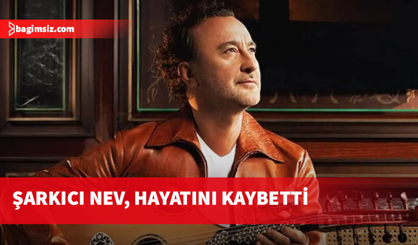 Şarkıcı Nev, hayatını kaybetti
