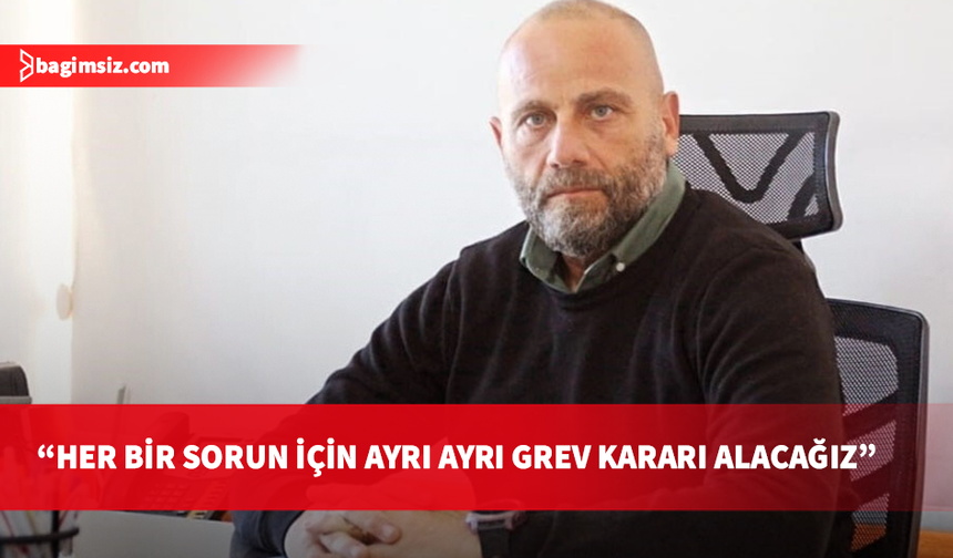 Tuğcu: Erteleme yetkisi peşin yasaklama hakkı vermez, her başlık için ayrı greve gideceğiz