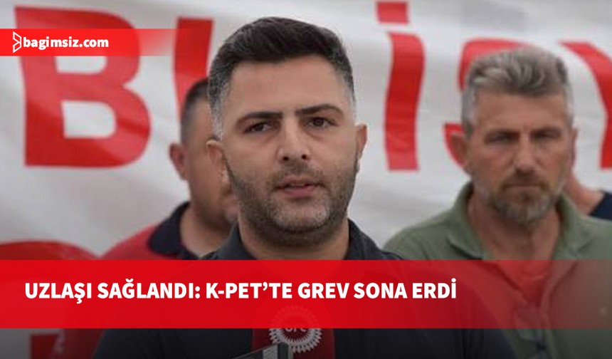 Petrol-İş ile hissedarlar uzlaştı: K-PET’teki grev sona erdi